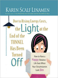 Due to Rising Energy Costs, the Light at the End of the Tunnel Has Been Turned Off: How to Have a Happy, Fabulous Life Even When Your Circumstances Look Dim
