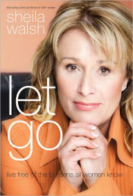 Title: Let Go: Live Free of the Burdens All Women Know, Author: Sheila Walsh