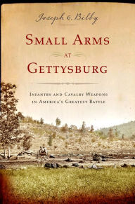 Small Arms at Gettysburg: Infantry and Cavalry Weapons in America's Greatest Battle