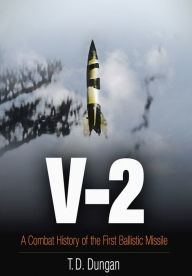 Title: V-2: A Combat History of the First Ballistic Missile, Author: T. D. Dungan