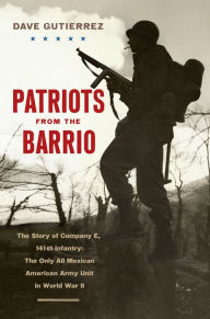 Title: Patriots from the Barrio: The Story of Company E, 141st Infantry: The Only All Mexican American Army Unit in World War II, Author: Dave Gutierrez