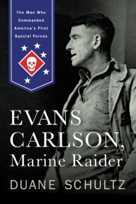 Title: Evans Carlson, Marine Raider: The Man Who Commanded America's First Special Forces, Author: Duane Schultz