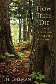 Title: How Trees Die: The Past, Present, and Future of our Forests, Author: Jeff Gillman