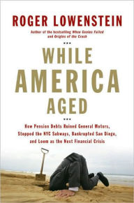 While America Aged: How Pension Debts Ruined General Motors, Stopped the NYC Subways, Bankrupted San Diego, and Loom as the Next Financial Crisis
