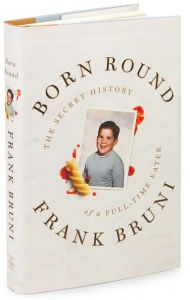 Title: Born Round: The Secret History of a Full-Time Eater, Author: Frank Bruni