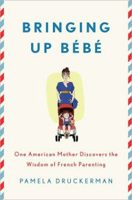 Title: Bringing Up Bebe: One American Mother Discovers the Wisdom of French Parenting, Author: Pamela Druckerman