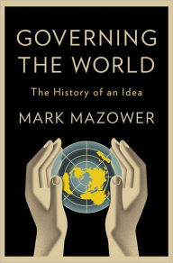 Title: Governing the World: The History of an Idea, Author: Mark Mazower