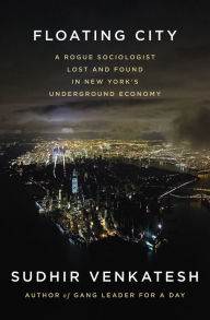 Title: Floating City: A Rogue Sociologist Lost and Found in New York's Underground Economy, Author: Sudhir Venkatesh