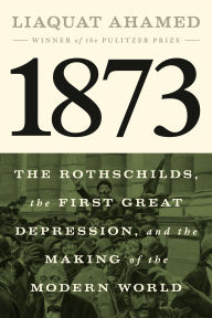 Title: 1873: The Rothschilds, the First Great Depression, and the Making of the Modern World, Author: Liaquat Ahamed