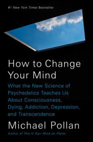 Title: How to Change Your Mind: What the New Science of Psychedelics Teaches Us about Consciousness, Dying, Addiction, Depression, and Transcendence, Author: Michael Pollan