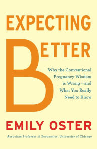Expecting Better: Why the Conventional Pregnancy Wisdom Is Wrong - and What You Really Need to Know