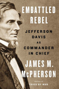 Title: Embattled Rebel: Jefferson Davis as Commander in Chief, Author: James M. McPherson