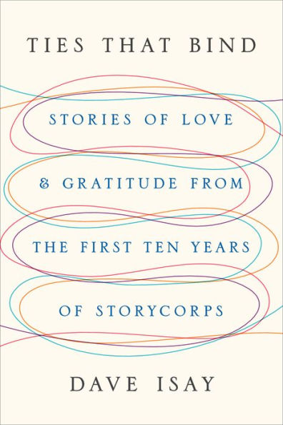 Ties That Bind: Stories of Love and Gratitude from the First Ten Years of StoryCorps