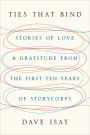 Ties That Bind: Stories of Love and Gratitude from the First Ten Years of StoryCorps