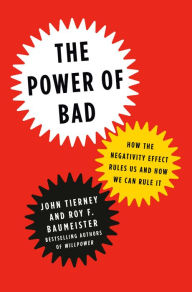 Title: The Power of Bad: How the Negativity Effect Rules Us and How We Can Rule It, Author: John Tierney
