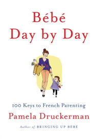 Title: Bébé Day by Day: 100 Keys to French Parenting, Author: Pamela Druckerman