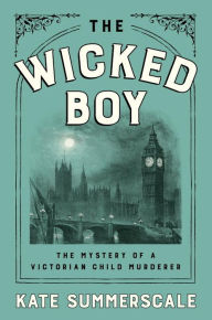Title: The Wicked Boy: The Mystery of a Victorian Child Murderer, Author: Kate Summerscale