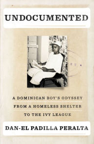 Title: Undocumented: A Dominican Boy's Odyssey from a Homeless Shelter to the Ivy League, Author: Dan-el Padilla Peralta