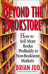 Beyond the Bookstore: How to Sell More Books Profitably to Non-Bookstore Markets