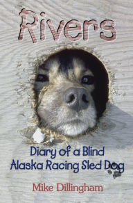 Title: Rivers: Diary of a Blind Alaska Racing Sled Dog: Diary of a Blind Alaska Racing Sled Dog, Author: Mike Dillingham