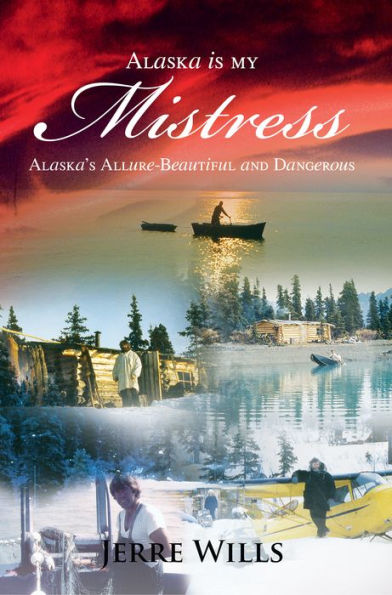 Alaska Is My Mistress: Alaska's Allure-Beautiful and Dangerous