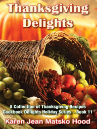 Title: Thanksgiving Delights Cookbook: A Collection of Thanksgiving Recipes, Cookbook Delights Series, Author: Karen Jean Matsko Hood