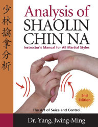 Title: Analysis of Shaolin Chin Na: Instructors Manual for All Martial Art Styles, Author: Jwing-Ming Yang