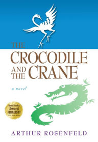 Title: The Crocodile and the Crane: A Novel of Immortality and Apocalypse, Author: Arthur Rosenfeld