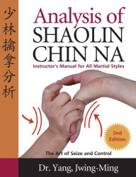 Title: Analysis of Shaolin Chin Na: Instructors Manual for All Martial Art Styles, Author: Jwing-Ming Yang Ph.D.