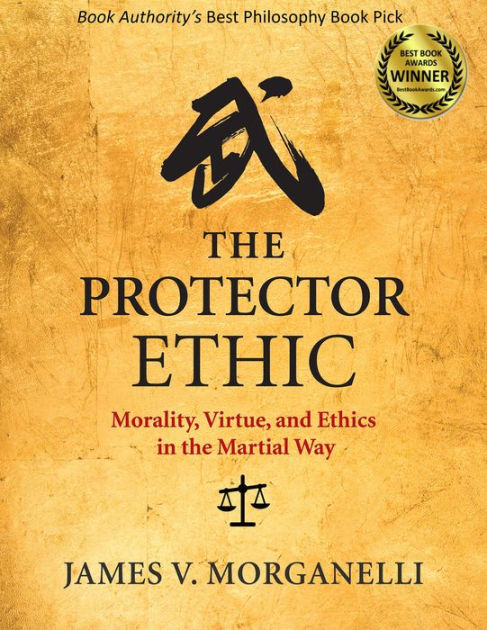 The Protector Ethic: Morality, Virtue, And Ethics In The Martial Way By 