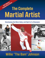 Title: The Complete Martial Artist: Developing the Mind, Body, and Spirit of a Champion, Author: Willie 