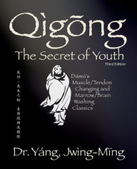 Title: Qigong Secret of Youth 3rd. ed.: Da Mo's Muscle/Tendon Changing and Marrow/Brain Washing Classics, Author: Jwing-Ming Yang Ph.D.