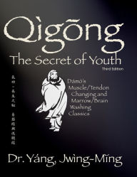 Title: Qigong Secret of Youth 3rd. ed.: Da Mo's Muscle/Tendon Changing and Marrow/Brain Washing Classics, Author: Jwing-Ming Yang Ph.D.