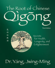Title: The Root of Chinese Qigong 3rd. ed.: Secrets for Health, Longevity, and Enlightenment, Author: Jwing-Ming Yang Ph.D.