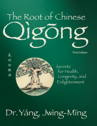 Title: The Root of Chinese Qigong 3rd. ed.: Secrets for Health, Longevity, and Enlightenment, Author: Jwing-Ming Yang Ph.D.