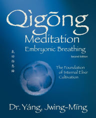 Title: Qigong Meditation Embryonic Breathing 2nd. ed.: The Foundation of Internal Elixir Cultivation, Author: Jwing-Ming Yang Ph.D.