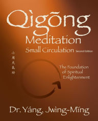 Title: Qigong Meditation Small Circulation 2nd. ed.: The Foundation of Spiritual Enlightenment, Author: Jwing-Ming Yang Ph.D.
