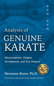 Title: Analysis of Genuine Karate: Misconceptions, Origins, Development, and True Purpose, Author: Hermann Bayer PhD
