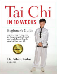 Title: Tai Chi In 10 Weeks: A Beginner's Guide, Author: Aihan Kuhn C.M.D DIPL. OBT.