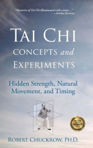 Title: Tai Chi Concepts and Experiments: Hidden Strength, Natural Movement, and Timing, Author: Robert Chuckrow