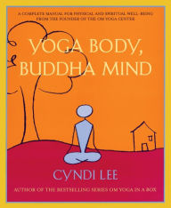 Title: Yoga Body, Buddha Mind: A Complete Manual for Physical and Spiritual Well-Being from the Founder of the Om Yoga Center, Author: Cyndi Lee