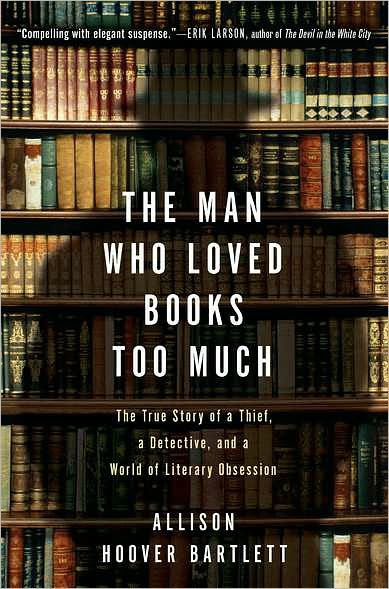 The Man Who Loved Books Too Much: The True Story of a Thief, a Detective, and a World of Literary Obsession