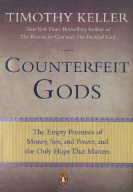 Counterfeit Gods: The Empty Promises of Money, Sex, and Power, and the Only Hope that Matters