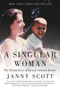 Title: A Singular Woman: The Untold Story of Barack Obama's Mother, Author: Janny Scott