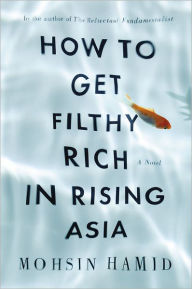 Title: How to Get Filthy Rich in Rising Asia: A Novel, Author: Mohsin Hamid