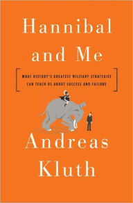 Hannibal and Me: What History's Greatest Military Strategist Can Teach Us about Success and Failure