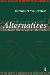 Title: Alternatives: The United States Confronts the World / Edition 1, Author: Immanuel Wallerstein