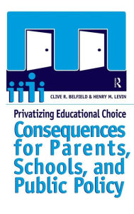 Title: Privatizing Educational Choice: Consequences for Parents, Schools, and Public Policy / Edition 1, Author: Clive R Belfield