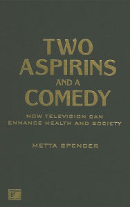 Title: Two Asprins and a Comedy: How Television Can Enhance Health and Society / Edition 1, Author: Metta Spencer