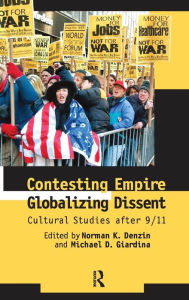 Title: Contesting Empire, Globalizing Dissent: Cultural Studies After 9/11 / Edition 1, Author: Norman K. Denzin